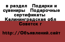  в раздел : Подарки и сувениры » Подарочные сертификаты . Калининградская обл.,Советск г.